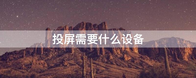 投屏需要什么设备 电视投屏需要什么设备