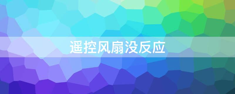 遥控风扇没反应 遥控风扇没反应是什么原因