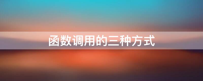函数调用的三种方式 函数调用的三种方式举例说明