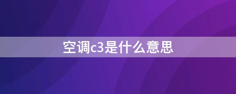 空调c3是什么意思（空调c3是什么意思啊）