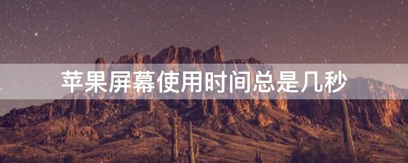 iPhone屏幕使用时间总是几秒 iphone屏幕使用时间只有几秒