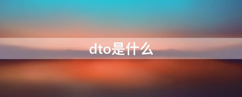 dto是什么（DTO是什么指令）