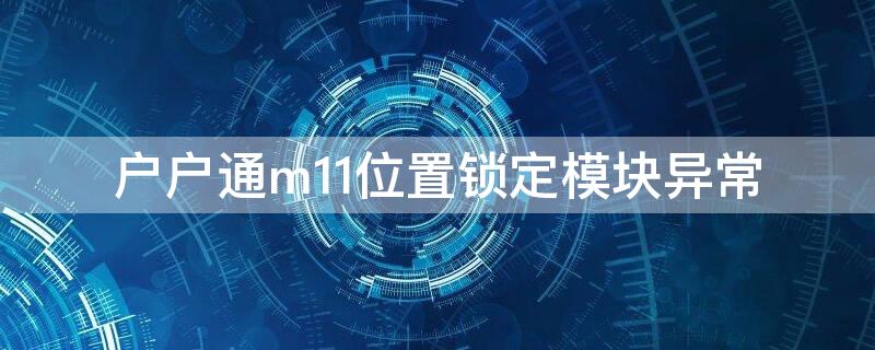 户户通m11位置锁定模块异常 户户通m12位置锁定模块异常