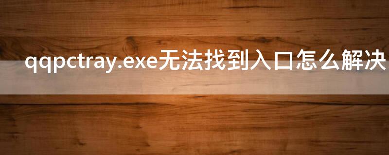qqpctray.exe无法找到入口怎么解决（qqpcrtp无法找到入口）