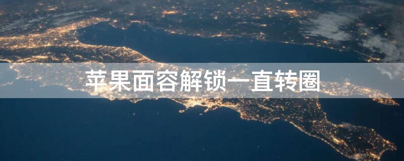 iPhone面容解锁一直转圈 iphone面容一直在转圈