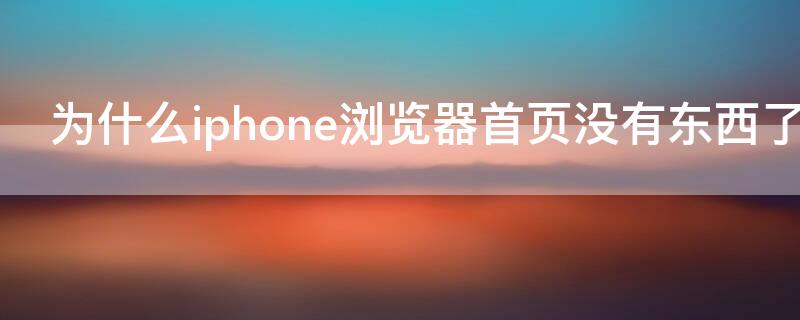 为什么iPhone浏览器首页没有东西了 为什么iphone浏览器首页没有东西了呢