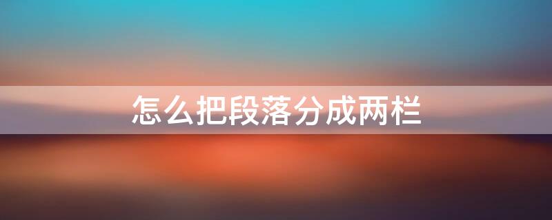 怎么把段落分成两栏（word怎么把段落分成两栏）