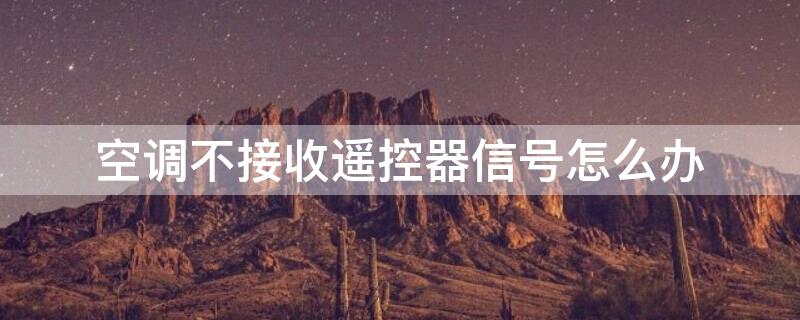空调不接收遥控器信号怎么办（空调没反应,遥控有显示）