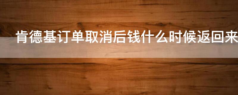 肯德基订单取消后钱什么时候返回来 肯德基取消订单会退款吗
