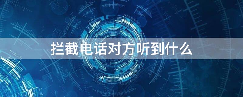 拦截电话对方听到什么（拦截电话对方听到什么声音提示）