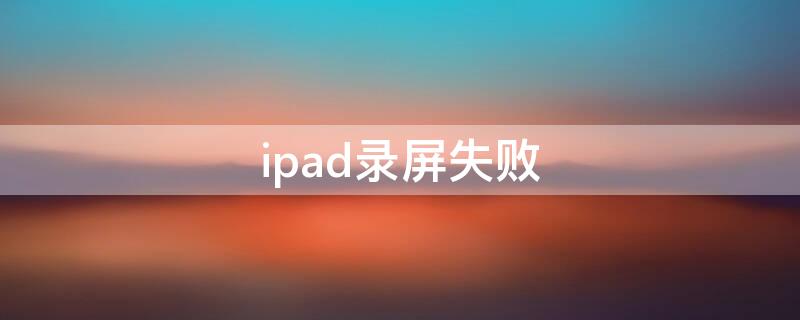 ipad录屏失败（ipad录屏失败照片故障）