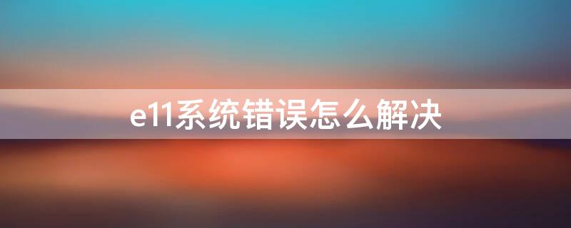 e11系统错误怎么解决（e11系统错误怎么解决 户户通）