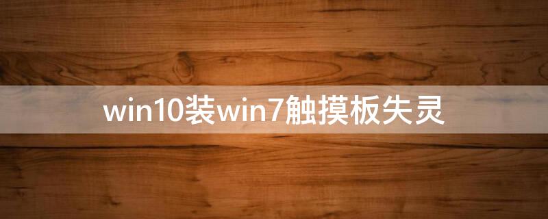 win10装win7触摸板失灵 win10改win7触摸板失灵