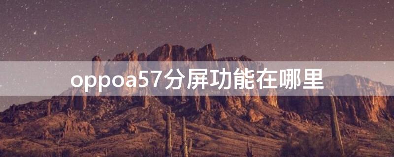 oppoa57分屏功能在哪里（oppoa57分屏功能怎么用）
