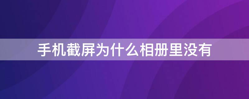 手机截屏为什么相册里没有 手机截屏为什么相册里没有视频