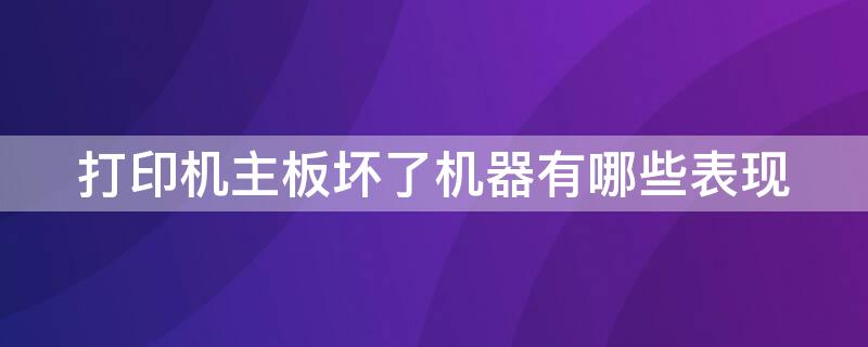 打印机主板坏了机器有哪些表现 打印机主板问题