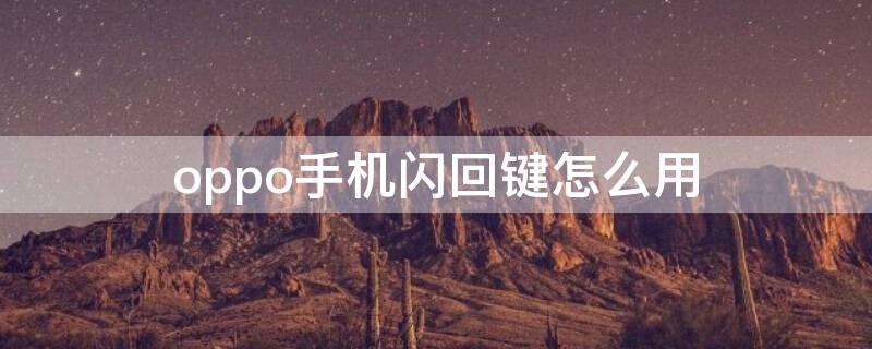 oppo手机闪回键怎么用（opporeno闪回键失效了）