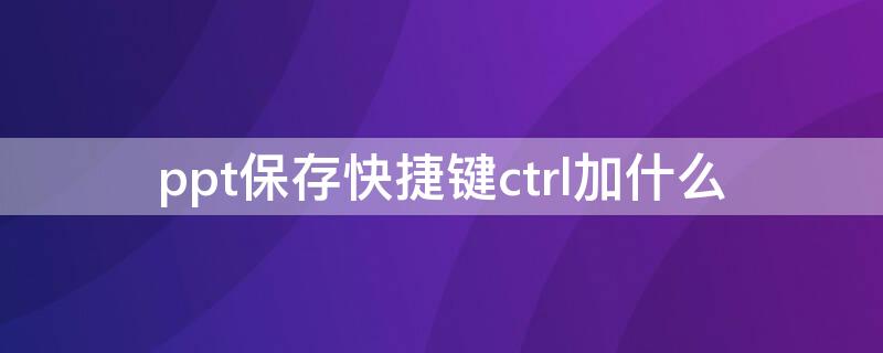 ppt保存快捷键ctrl加什么 电脑PPT保存快捷键ctrl加什么