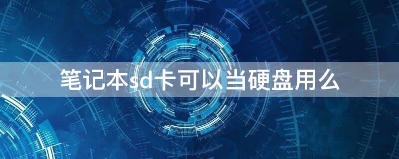 笔记本sd卡可以当硬盘用么 笔记本sd卡可以当硬盘用么知乎
