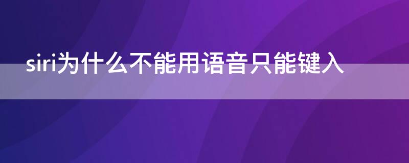 siri为什么不能用语音只能键入 siri为什么不能用语音只能键入屏幕