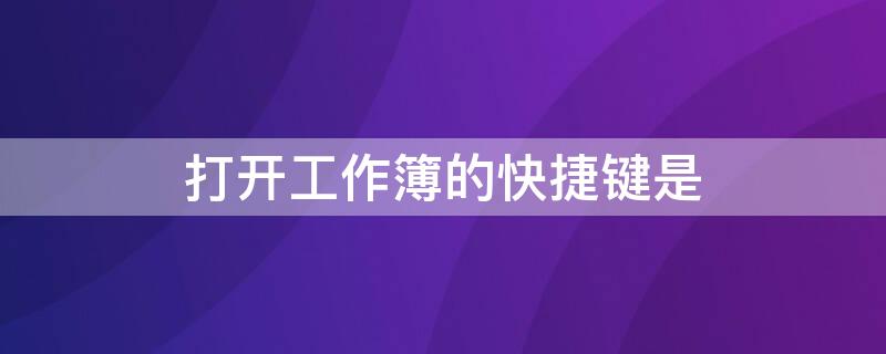 打开工作簿的快捷键是（打开工作簿的快捷键是( ）