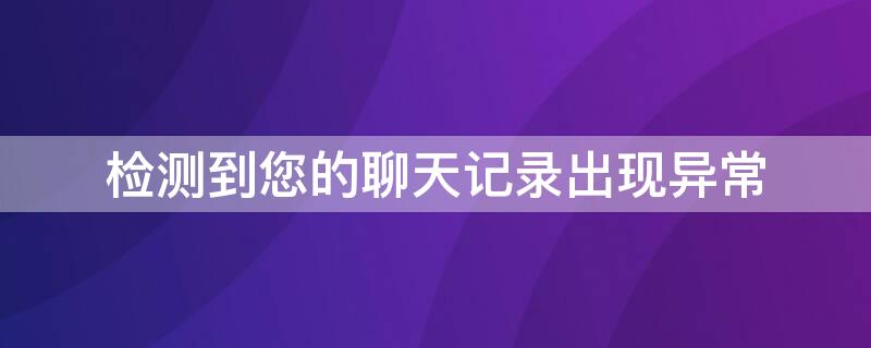 检测到您的聊天记录出现异常 检测到您的聊天记录出现异常,请立即恢复是中毒了吗