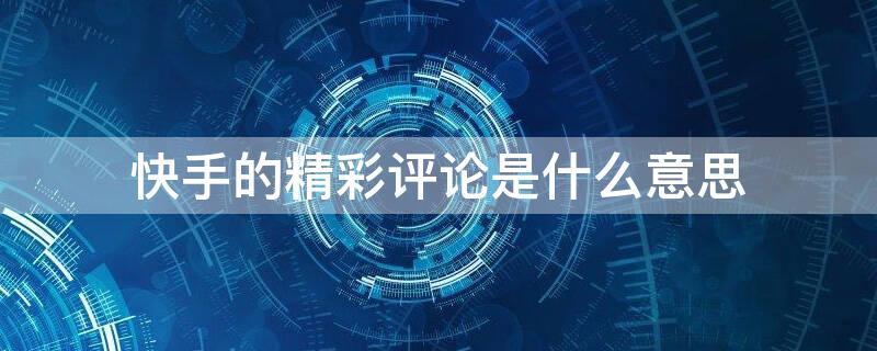 快手的精彩评论是什么意思 快手评论金句