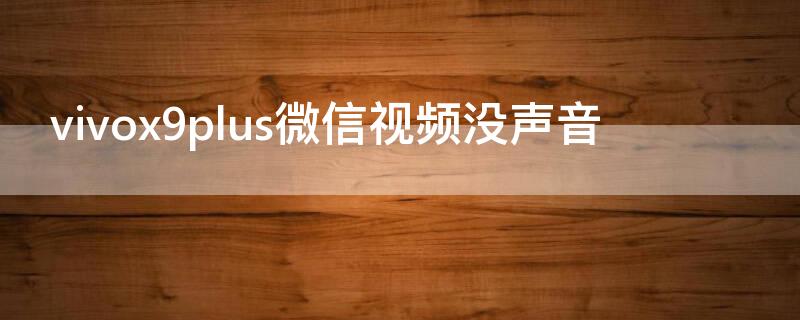 vivox9plus微信视频没声音（vivox21手机微信视频没有声音）