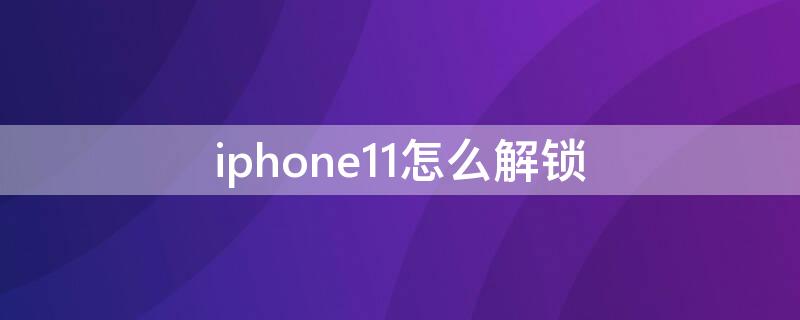 iPhone11怎么解锁 iphone11怎么解锁屏幕