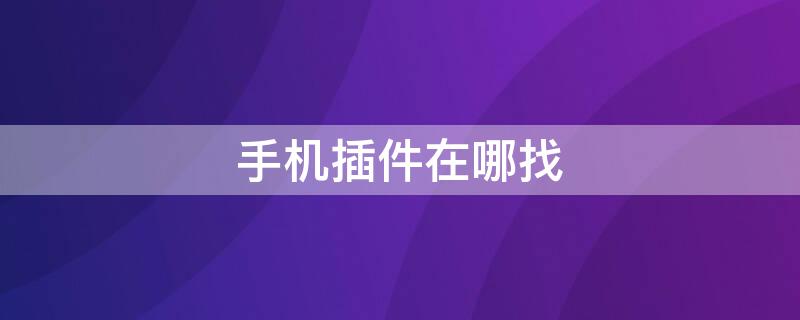 手机插件在哪找 手机插件在哪找oppo