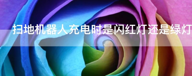 扫地机器人充电时是闪红灯还是绿灯（扫地机器人充电时是闪红灯还是绿灯报警）