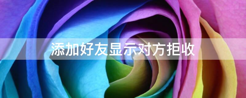添加好友显示对方拒收 添加好友显示对方拒收什么意思