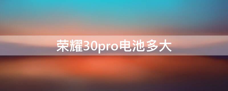 荣耀30pro电池多大 荣耀30pro电池容量多少