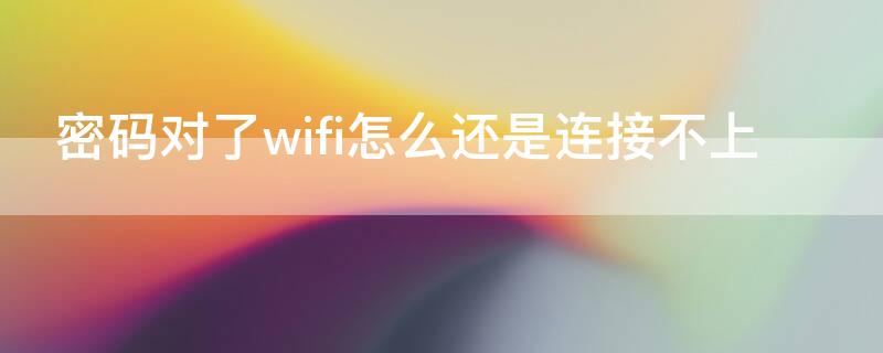 密码对了wifi怎么还是连接不上（密码对了wifi怎么还是连接不上电脑）