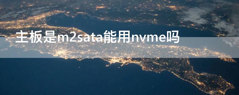 主板是m2sata能用nvme吗 m2主板能用sata固态吗