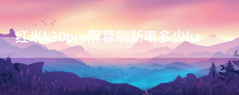 红米k30pro屏幕刷新率多少hz 红米k30pro屏幕刷新率参数