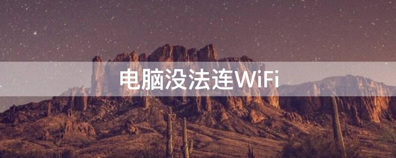 电脑没法连WiFi 电脑没法连wifi是什么原因