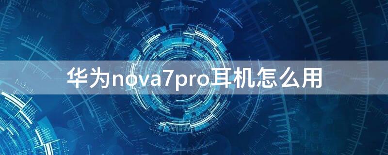 华为 Nova7耳机怎么用