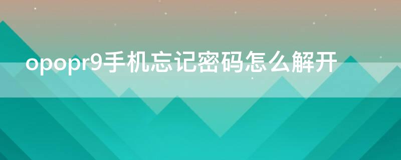 opopr9手机忘记密码怎么解开 opopr9密码忘了怎么解