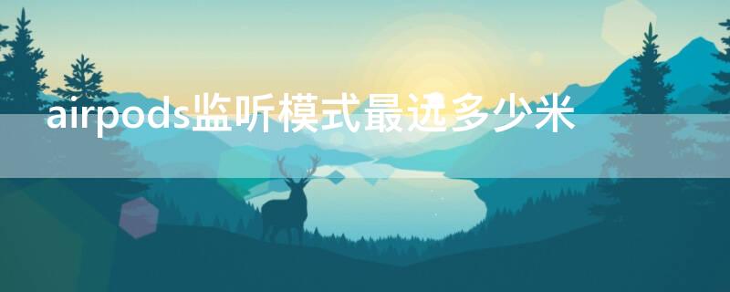 airpods监听模式最远多少米 airpodspro监听模式最远多少米