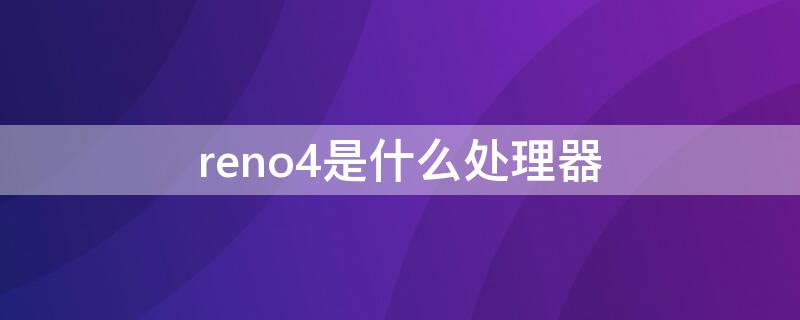 reno4是什么处理器（reno4处理器是多少）