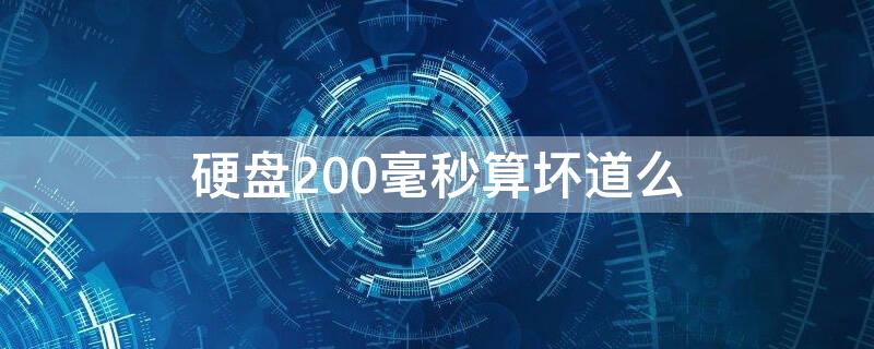硬盘200毫秒算坏道么 硬盘300毫秒算坏道么