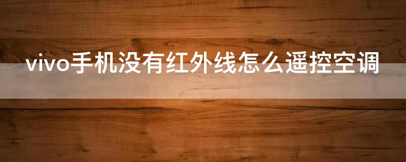 vivo手机没有红外线怎么遥控空调 vivo手机不带红外功能怎么遥控空调