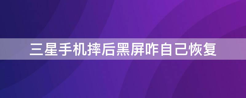 三星手机摔后黑屏咋自己恢复（三星手机摔后黑屏咋自己恢复出厂设置）