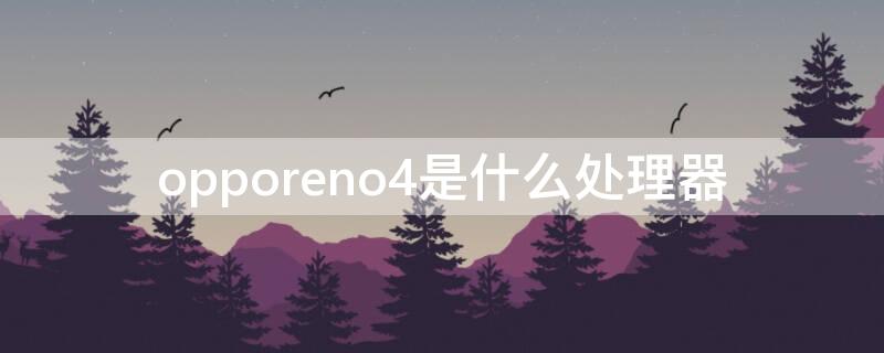 opporeno4是什么处理器 opporeno4手机处理器怎么样