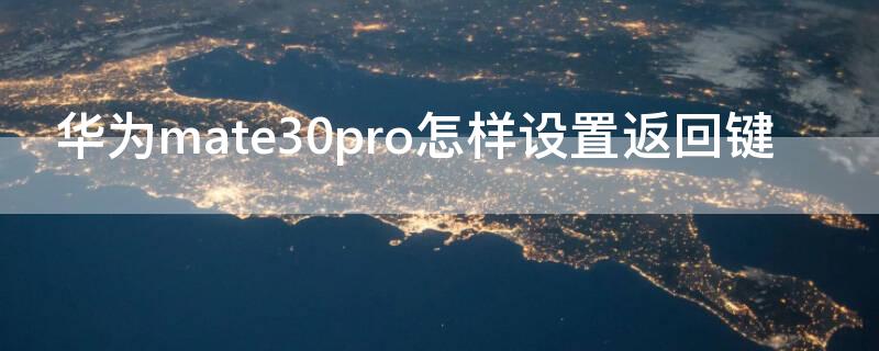 华为mate30pro怎样设置返回键 mate30pro返回键怎么调