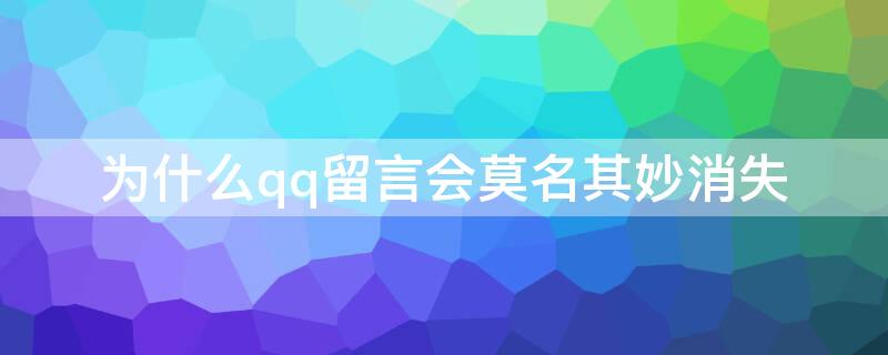 为什么qq留言会莫名其妙消失 qq为什么留言会删除