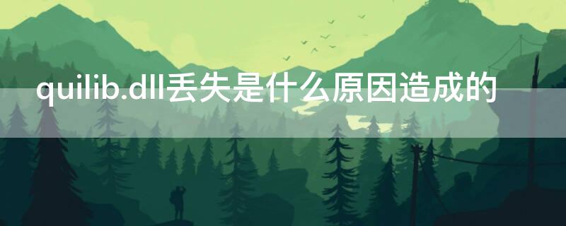 quilib.dll丢失是什么原因造成的（quilib.dll丢失是什么意思）