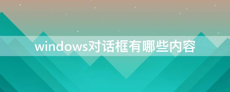 windows对话框有哪些内容 windows对话框有什么内容