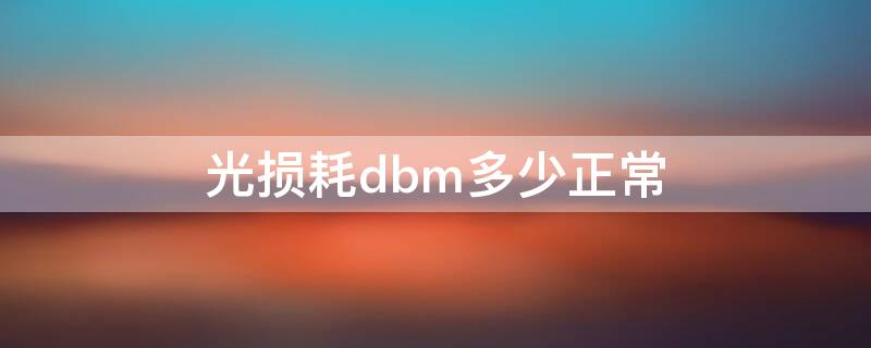光损耗dbm多少正常（光损耗计算公式）